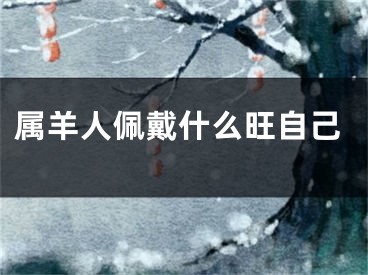 属羊人佩戴什么旺自己