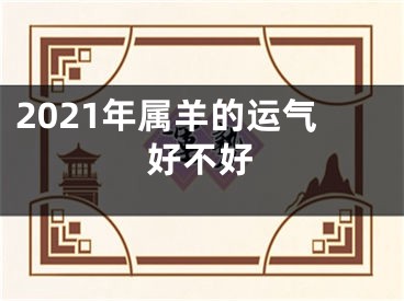 2021年属羊的运气好不好