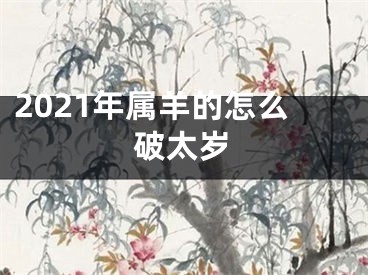 2021年属羊的怎么破太岁