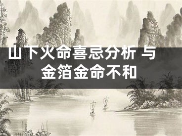 山下火命喜忌分析 与金箔金命不和