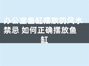 办公室鱼缸摆放的风水禁忌 如何正确摆放鱼缸