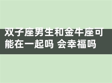 双子座男生和金牛座可能在一起吗 会幸福吗