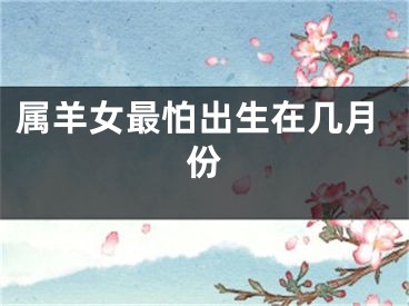 属羊女最怕出生在几月份