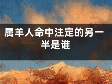 属羊人命中注定的另一半是谁