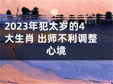 2023年犯太岁的4大生肖 出师不利调整心境