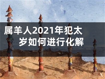 属羊人2021年犯太岁如何进行化解