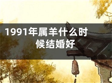 1991年属羊什么时候结婚好