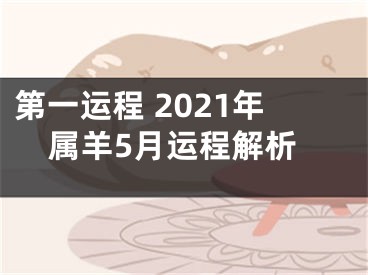 第一运程 2021年属羊5月运程解析