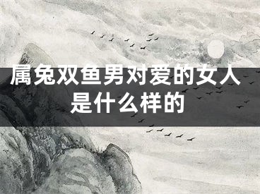 属兔双鱼男对爱的女人是什么样的