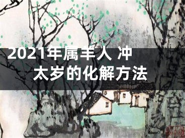 2021年属羊人 冲太岁的化解方法