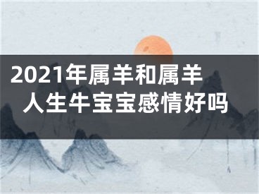 2021年属羊和属羊人生牛宝宝感情好吗