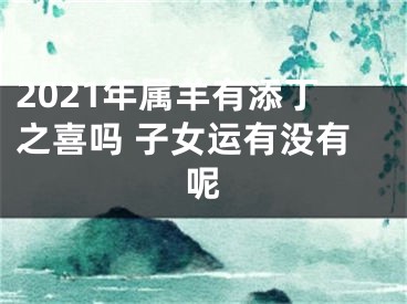 2021年属羊有添丁之喜吗 子女运有没有呢