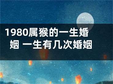 1980属猴的一生婚姻 一生有几次婚姻