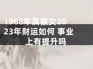 1968年属猴女2023年财运如何 事业上有提升吗
