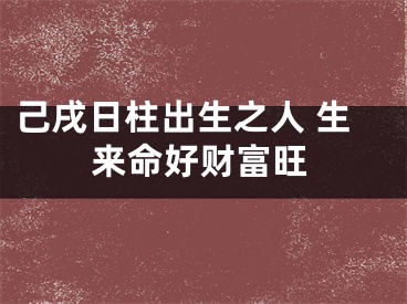 己戌日柱出生之人 生来命好财富旺