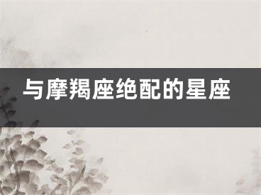 与摩羯座绝配的星座