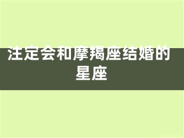 注定会和摩羯座结婚的星座