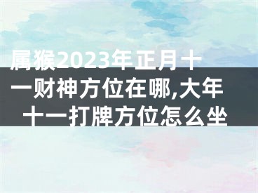 属猴2023年正月十一财神方位在哪,大年十一打牌方位怎么坐