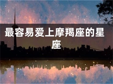 最容易爱上摩羯座的星座