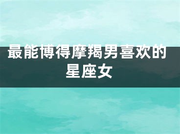 最能博得摩羯男喜欢的星座女
