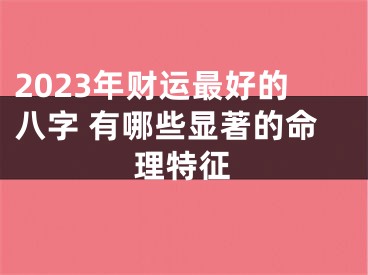2023年财运最好的八字 有哪些显著的命理特征