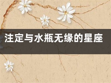 注定与水瓶无缘的星座