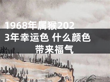 1968年属猴2023年幸运色 什么颜色带来福气