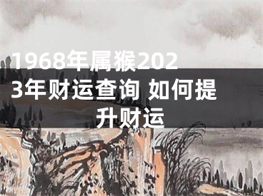 1968年属猴2023年财运查询 如何提升财运