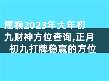 属猴2023年大年初九财神方位查询,正月初九打牌稳赢的方位