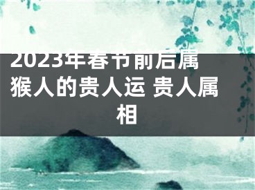 2023年春节前后属猴人的贵人运 贵人属相