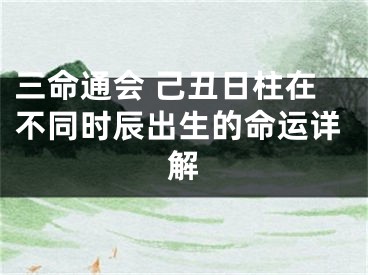 三命通会 己丑日柱在不同时辰出生的命运详解