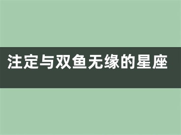 注定与双鱼无缘的星座