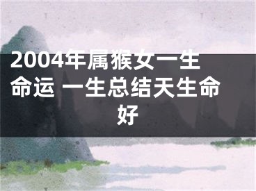 2004年属猴女一生命运 一生总结天生命好
