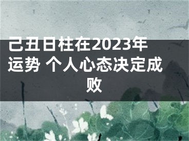 己丑日柱在2023年运势 个人心态决定成败