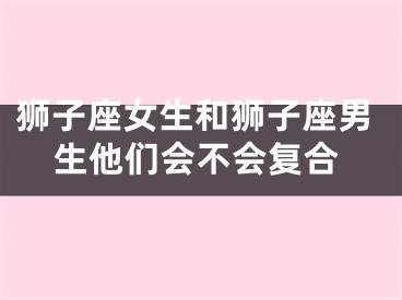 狮子座女生和狮子座男生他们会不会复合