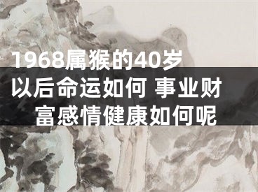 1968属猴的40岁以后命运如何 事业财富感情健康如何呢