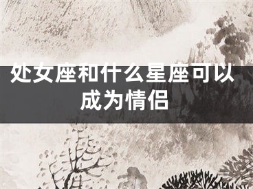 处女座和什么星座可以成为情侣