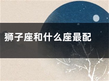 狮子座和什么座最配 