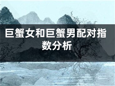 巨蟹女和巨蟹男配对指数分析