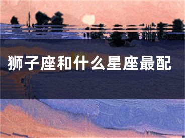 狮子座和什么星座最配