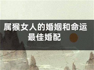 属猴女人的婚姻和命运 最佳婚配