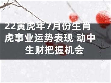 22寅虎年7月份生肖虎事业运势表现 动中生财把握机会