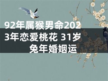 92年属猴男命2023年恋爱桃花 31岁兔年婚姻运
