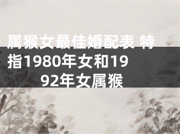 属猴女最佳婚配表 特指1980年女和1992年女属猴