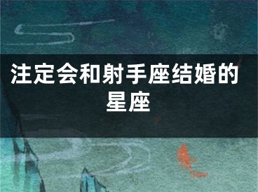 注定会和射手座结婚的星座