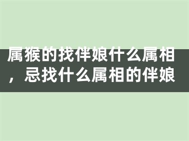 属猴的找伴娘什么属相，忌找什么属相的伴娘