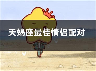 天蝎座最佳情侣配对