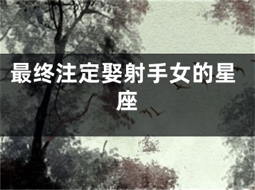 最终注定娶射手女的星座