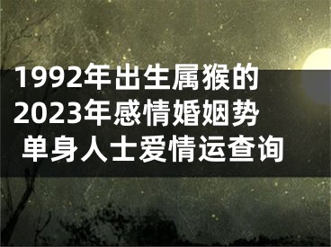 1992年出生属猴的2023年感情婚姻势 单身人士爱情运查询