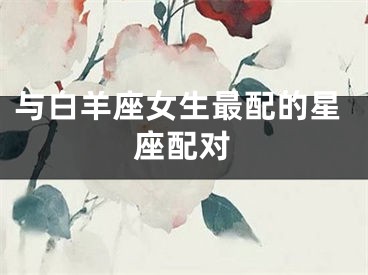 与白羊座女生最配的星座配对
